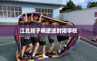 江北孩子叛逆送封闭学校