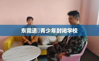 东莞道滘青少年封闭学校