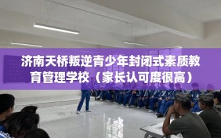 济南天桥叛逆青少年封闭式素质教育管理学校（家长认可度很高）