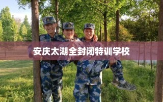 安庆太湖全封闭特训学校