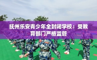 抚州乐安青少年全封闭学校：受教育部门严格监管