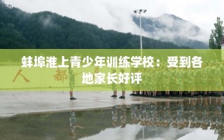 蚌埠淮上青少年训练学校：受到各地家长好评