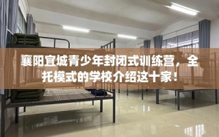 襄阳宜城青少年封闭式训练营，全托模式的学校介绍这十家！