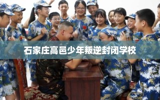 石家庄高邑少年叛逆封闭学校