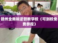 赣州全南叛逆管教学校（可到校免费参观）