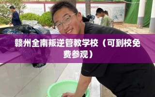 赣州全南叛逆管教学校（可到校免费参观）