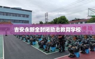 吉安永新全封闭励志教育学校