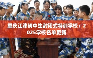 重庆江津初中生封闭式特训学校：2025学校名单更新