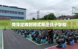 菏泽定陶封闭式叛逆孩子学校