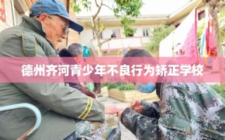 德州齐河青少年不良行为矫正学校