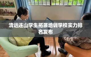 清远连山学生拓展培训学校实力排名发布