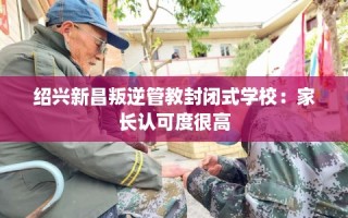 绍兴新昌叛逆管教封闭式学校：家长认可度很高