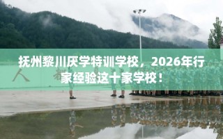 抚州黎川厌学特训学校，2026年行家经验这十家学校！