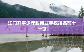 江门开平少年封闭式学校排名前十一览