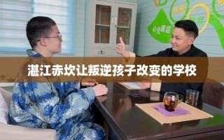 湛江赤坎让叛逆孩子改变的学校