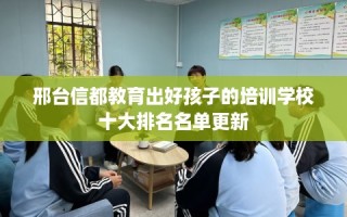 邢台信都教育出好孩子的培训学校十大排名名单更新