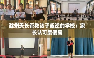 滁州天长管教孩子叛逆的学校：家长认可度很高