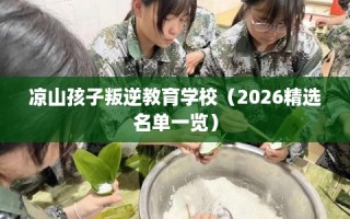 凉山孩子叛逆教育学校（2026精选名单一览）