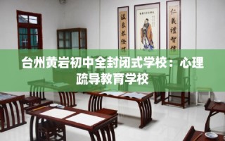 台州黄岩初中全封闭式学校：心理疏导教育学校