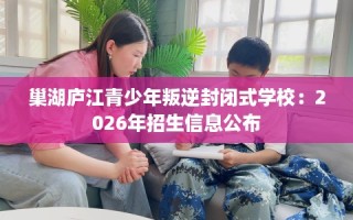 巢湖庐江青少年叛逆封闭式学校：2026年招生信息公布
