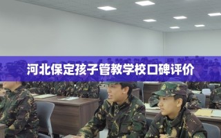 河北保定孩子管教学校口碑评价