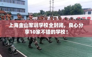上海金山军训学校全封闭，良心分享10家不错的学校！
