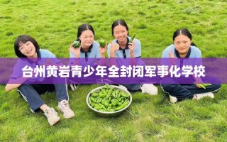 台州黄岩青少年全封闭军事化学校