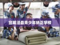 宣城泾县青少年矫正学校