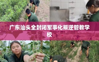 广东汕头全封闭军事化叛逆管教学校