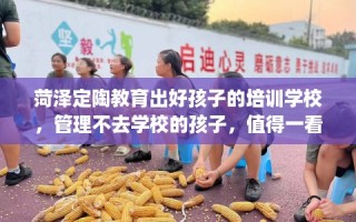 菏泽定陶教育出好孩子的培训学校，管理不去学校的孩子，值得一看！