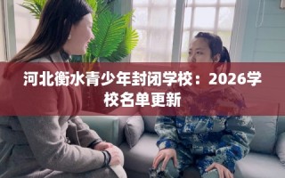 河北衡水青少年封闭学校：2026学校名单更新