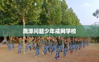 鹰潭问题少年戒网学校