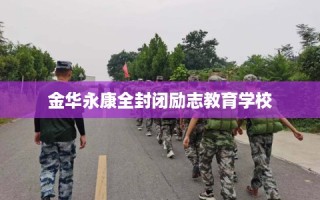金华永康全封闭励志教育学校