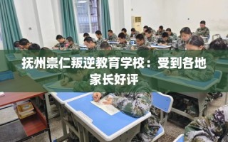 抚州崇仁叛逆教育学校：受到各地家长好评