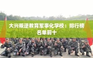 大兴叛逆教育军事化学校：排行榜名单前十