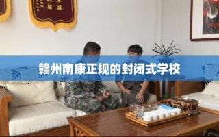 赣州南康正规的封闭式学校