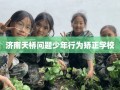 济南天桥问题少年行为矫正学校
