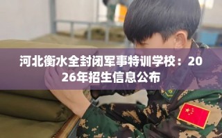 河北衡水全封闭军事特训学校：2026年招生信息公布