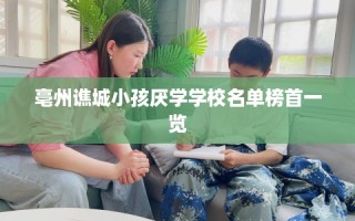 亳州谯城小孩厌学学校名单榜首一览