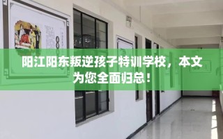 阳江阳东叛逆孩子特训学校，本文为您全面归总！