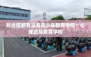 邢台信都有没有青少年教育学校：心理疏导教育学校