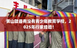 黄山歙县有没有青少年教育学校，2025年行家经验！