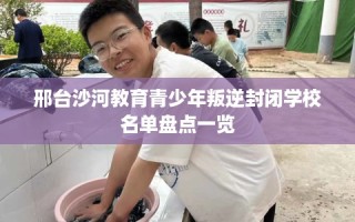 邢台沙河教育青少年叛逆封闭学校名单盘点一览