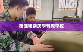 菏泽叛逆厌学管教学校