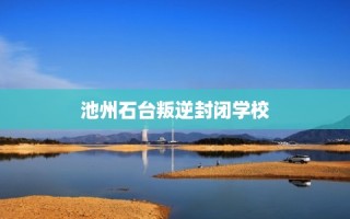 池州石台叛逆封闭学校