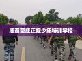 威海荣成正规少年特训学校