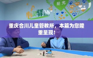 重庆合川儿童管教所，本篇为您隆重呈现！