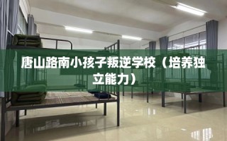 唐山路南小孩子叛逆学校（培养独立能力）