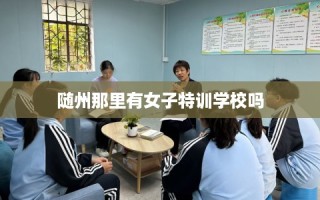 随州那里有女子特训学校吗