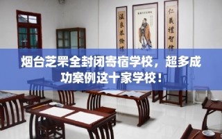 烟台芝罘全封闭寄宿学校，超多成功案例这十家学校！